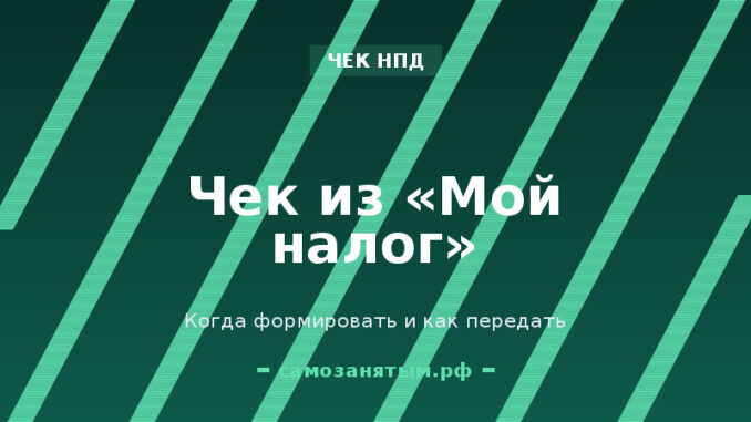 Чек из «Мой налог»: когда формировать и как передать заказчику