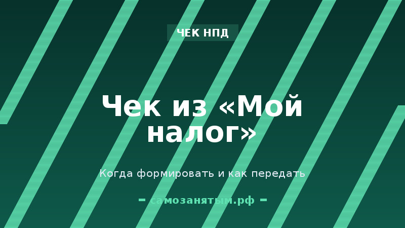 Чек из «Мой налог»: когда формировать и как передать заказчику
