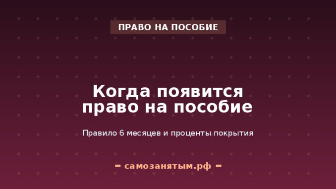 Когда появится право на пособие: правило 6 месяцев и проценты покрытия