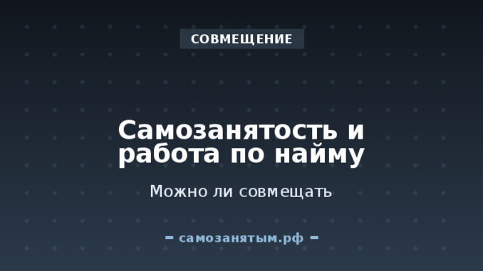 Совмещение: можно ли быть самозанятым и работать по найму