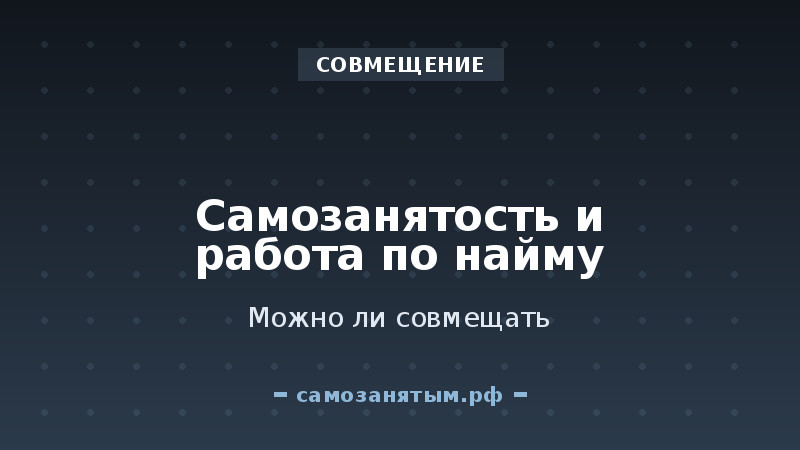Совмещение: можно ли быть самозанятым и работать по найму